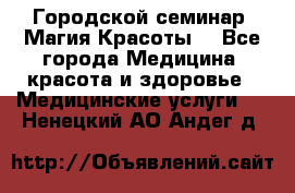 Городской семинар “Магия Красоты“ - Все города Медицина, красота и здоровье » Медицинские услуги   . Ненецкий АО,Андег д.